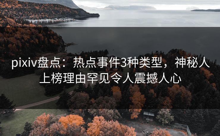 pixiv盘点：热点事件3种类型，神秘人上榜理由罕见令人震撼人心