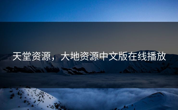天堂资源，大地资源中文版在线播放