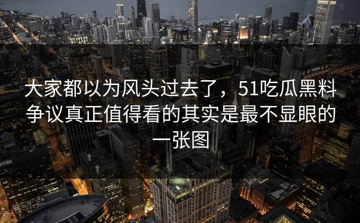 大家都以为风头过去了，51吃瓜黑料争议真正值得看的其实是最不显眼的一张图